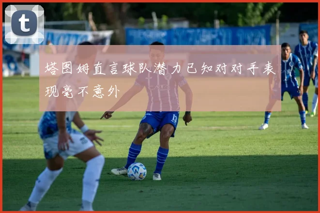 塔图姆直言球队潜力已知对对手表现毫不意外