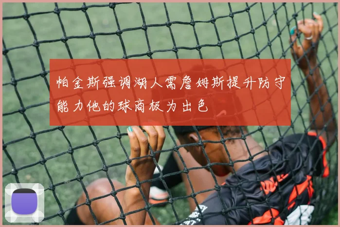 帕金斯强调湖人需詹姆斯提升防守能力他的球商极为出色