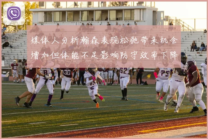 媒体人分析瀚森表现松弛带来机会增加但体能不足影响防守效率下降