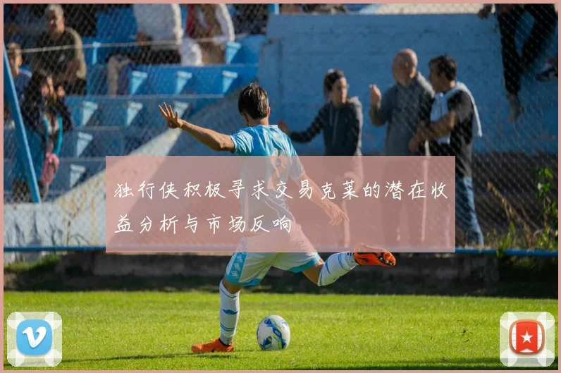 独行侠积极寻求交易克莱的潜在收益分析与市场反响
