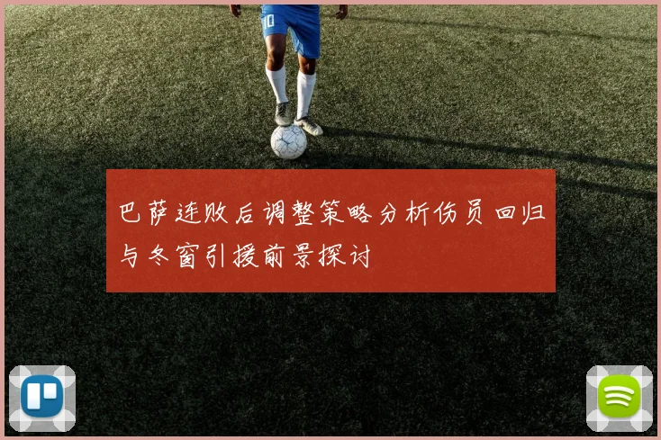 巴萨连败后调整策略分析伤员回归与冬窗引援前景探讨