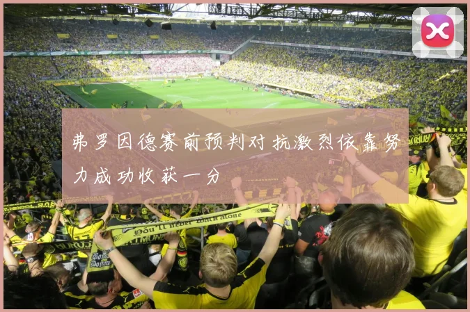 弗罗因德赛前预判对抗激烈依靠努力成功收获一分