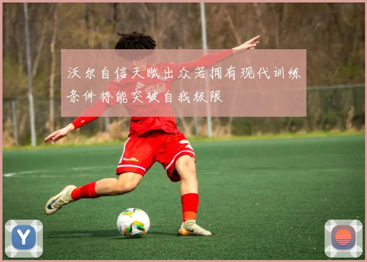 沃尔自信天赋出众若拥有现代训练条件将能突破自我极限