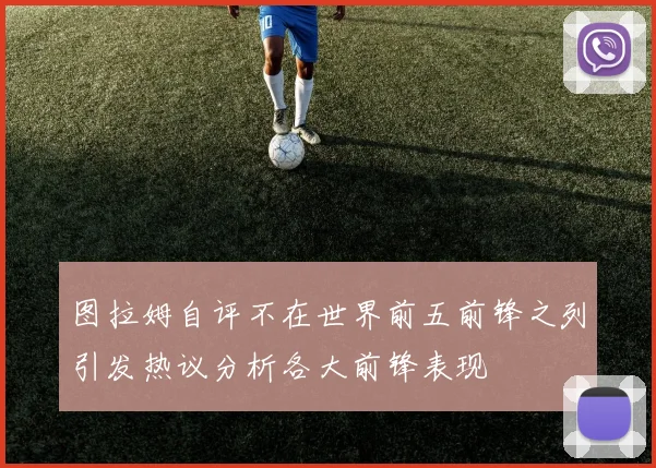 图拉姆自评不在世界前五前锋之列引发热议分析各大前锋表现
