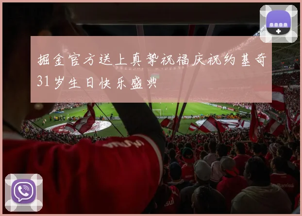 掘金官方送上真挚祝福庆祝约基奇31岁生日快乐盛典
