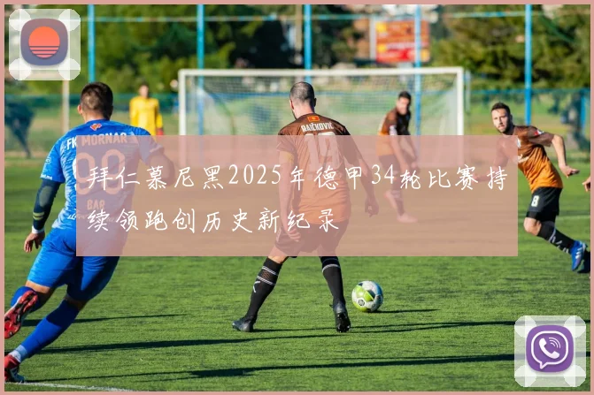 拜仁慕尼黑2025年德甲34轮比赛持续领跑创历史新纪录