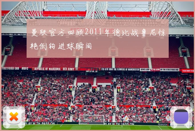 曼联官方回顾2011年德比战鲁尼惊艳倒钩进球瞬间
