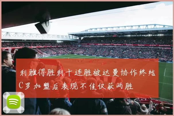 利雅得胜利十连胜被达曼协作终结C罗加盟后表现不佳仅获两胜