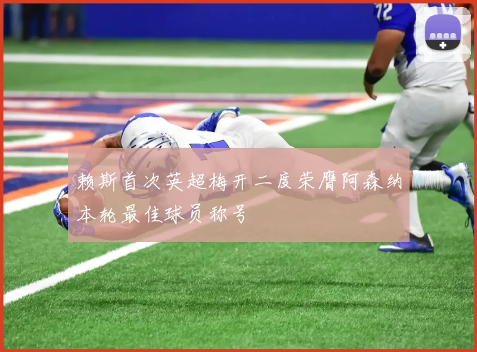 赖斯首次英超梅开二度荣膺阿森纳本轮最佳球员称号