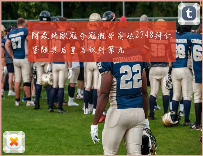 阿森纳欧冠夺冠概率高达2748拜仁紧随其后皇马仅列第九