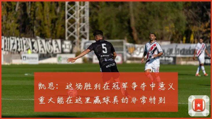 凯恩：这场胜利在冠军争夺中意义重大能在这里赢球真的非常特别