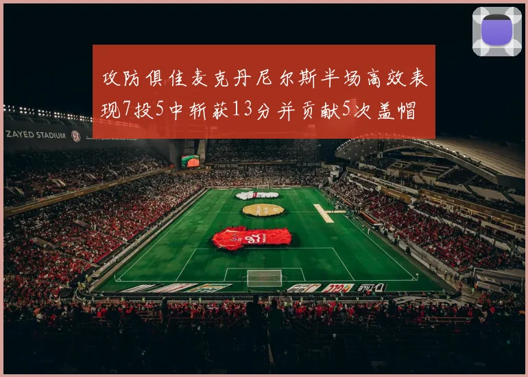 攻防俱佳麦克丹尼尔斯半场高效表现7投5中斩获13分并贡献5次盖帽