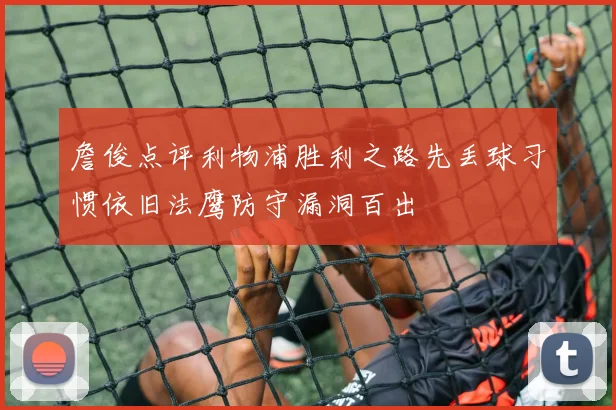 詹俊点评利物浦胜利之路先丢球习惯依旧法鹰防守漏洞百出