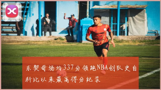 东契奇场均337分领跑NBA创队史自科比以来最高得分纪录
