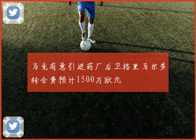 马竞有意引进药厂后卫格里马尔多转会费预计1500万欧元