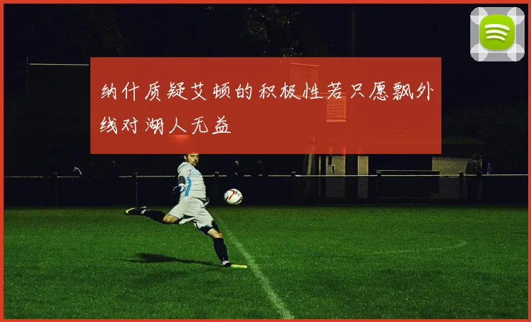 纳什质疑艾顿的积极性若只愿飘外线对湖人无益