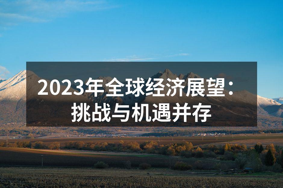 2023年全球经济展望：挑战与机遇并存
