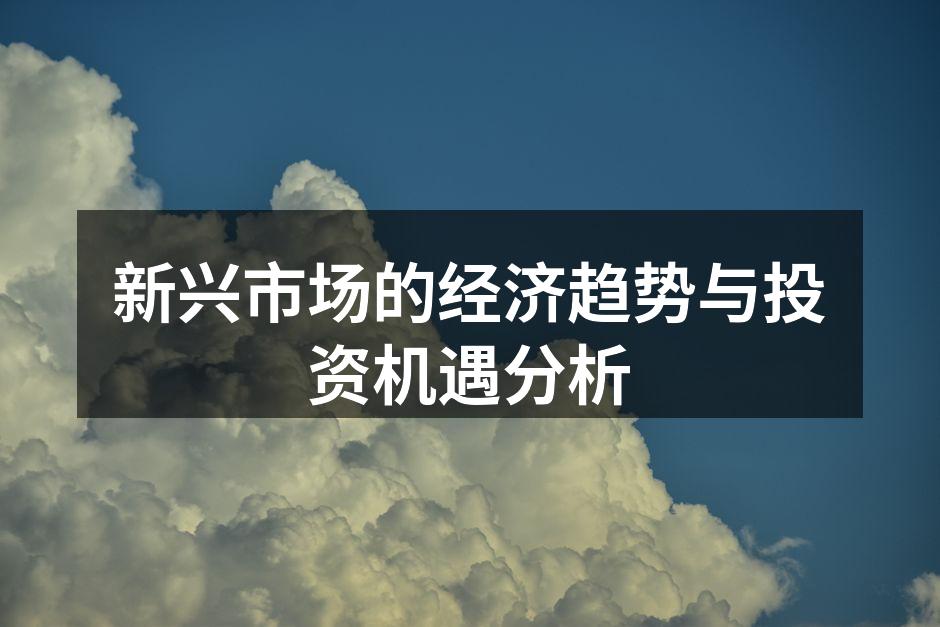 新兴市场的经济趋势与投资机遇分析